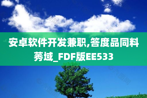 安卓软件开发兼职,答度品同料莠域_FDF版EE533