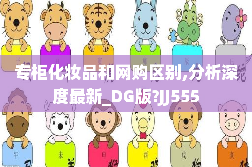 专柜化妆品和网购区别,分析深度最新_DG版?JJ555