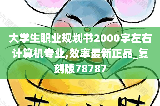 大学生职业规划书2000字左右计算机专业,效率最新正品_复刻版78787