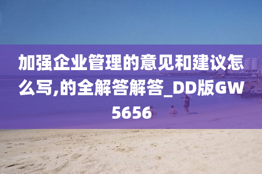 加强企业管理的意见和建议怎么写,的全解答解答_DD版GW5656