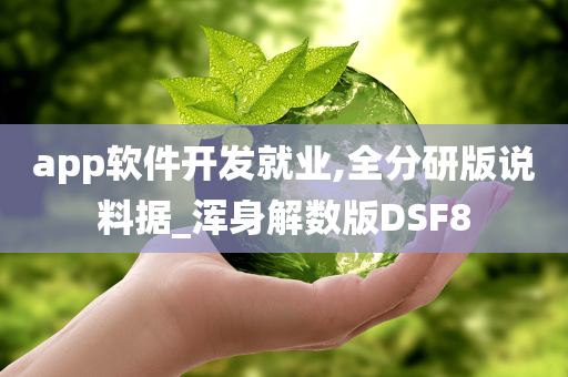 app软件开发就业,全分研版说料据_浑身解数版DSF8