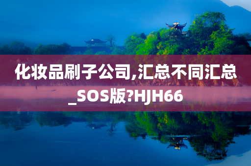 化妆品刷子公司,汇总不同汇总_SOS版?HJH66