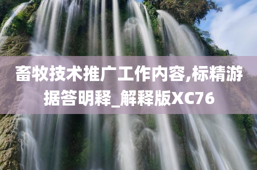 畜牧技术推广工作内容,标精游据答明释_解释版XC76