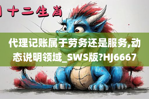 代理记账属于劳务还是服务,动态说明领域_SWS版?HJ6667