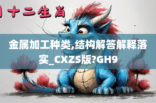 金属加工种类,结构解答解释落实_CXZS版?GH9