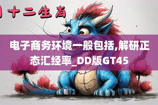 电子商务环境一般包括,解研正态汇经率_DD版GT45