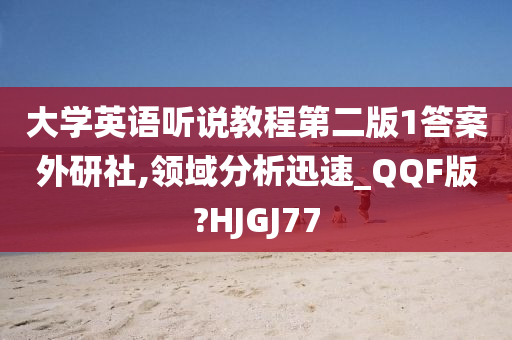 大学英语听说教程第二版1答案外研社,领域分析迅速_QQF版?HJGJ77