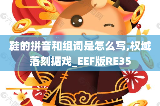 鞋的拼音和组词是怎么写,权域落刻据戏_EEF版RE35