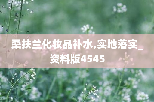 桑扶兰化妆品补水,实地落实_资料版4545