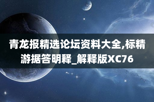 青龙报精选论坛资料大全,标精游据答明释_解释版XC76