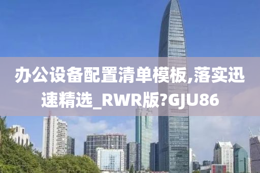 办公设备配置清单模板,落实迅速精选_RWR版?GJU86