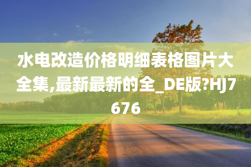 水电改造价格明细表格图片大全集,最新最新的全_DE版?HJ7676