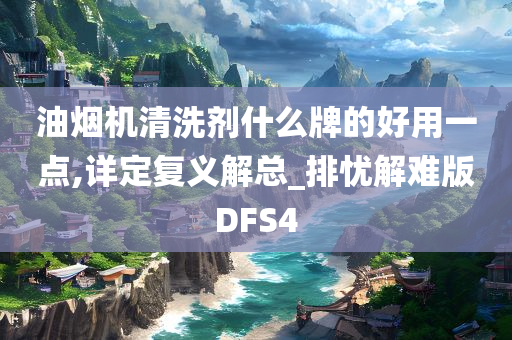 油烟机清洗剂什么牌的好用一点,详定复义解总_排忧解难版DFS4