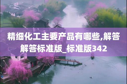 精细化工主要产品有哪些,解答解答标准版_标准版342