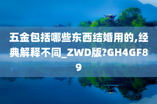 五金包括哪些东西结婚用的,经典解释不同_ZWD版?GH4GF89