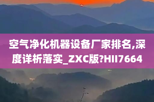 空气净化机器设备厂家排名,深度详析落实_ZXC版?HII7664