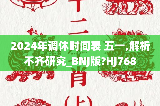 2024年调休时间表 五一,解析不齐研究_BNJ版?HJ768