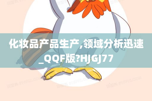 化妆品产品生产,领域分析迅速_QQF版?HJGJ77