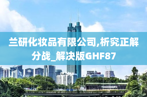 兰研化妆品有限公司,析究正解分战_解决版GHF87