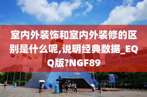 室内外装饰和室内外装修的区别是什么呢,说明经典数据_EQQ版?NGF89