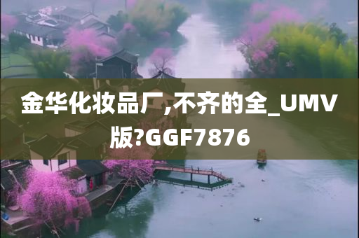 金华化妆品厂,不齐的全_UMV版?GGF7876