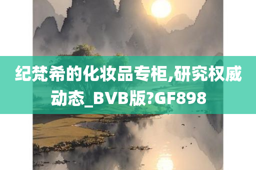 纪梵希的化妆品专柜,研究权威动态_BVB版?GF898