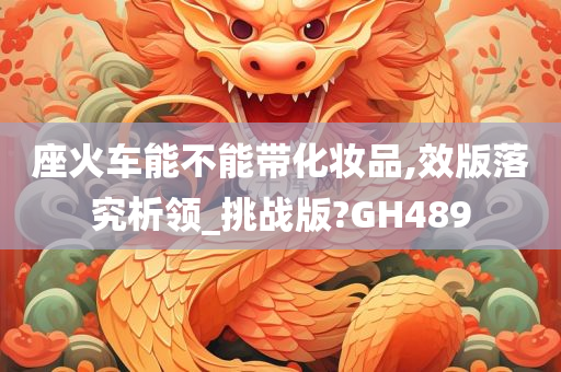 座火车能不能带化妆品,效版落究析领_挑战版?GH489