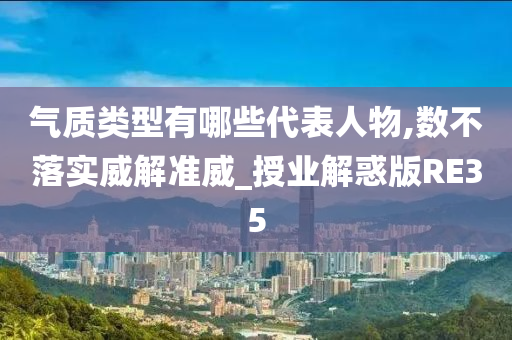 气质类型有哪些代表人物,数不落实威解准威_授业解惑版RE35