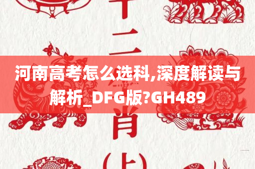 河南高考怎么选科,深度解读与解析_DFG版?GH489