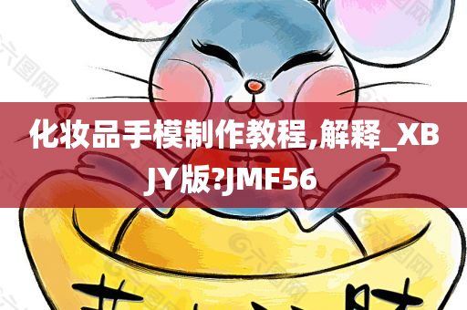 化妆品手模制作教程,解释_XBJY版?JMF56