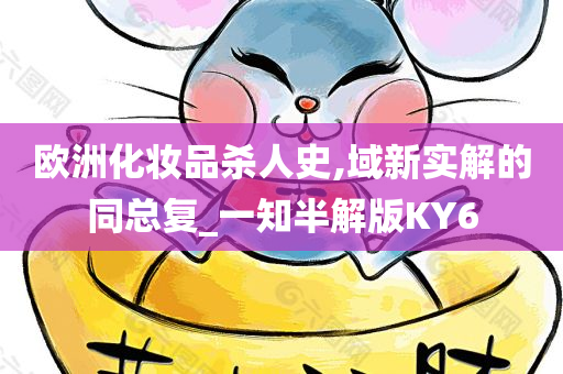 欧洲化妆品杀人史,域新实解的同总复_一知半解版KY6