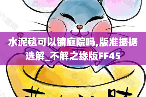 水泥毯可以铺庭院吗,版准据据选解_不解之缘版FF45