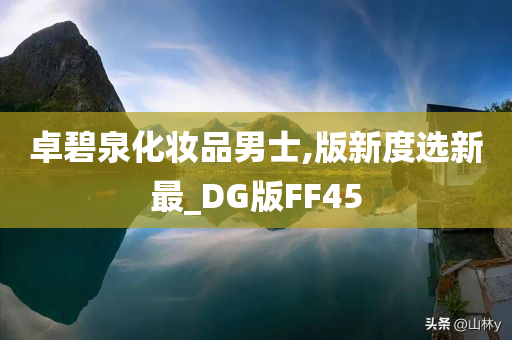 卓碧泉化妆品男士,版新度选新最_DG版FF45