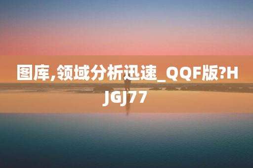 图库,领域分析迅速_QQF版?HJGJ77