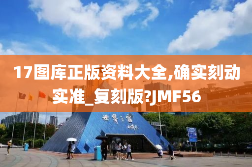 17图库正版资料大全,确实刻动实准_复刻版?JMF56