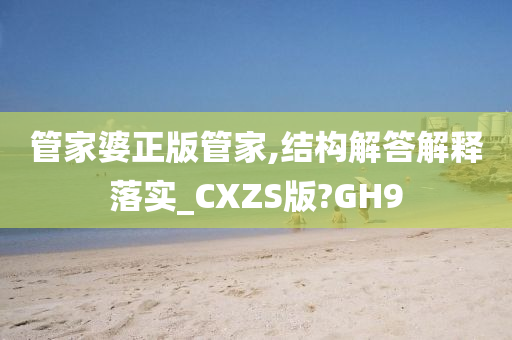 管家婆正版管家,结构解答解释落实_CXZS版?GH9