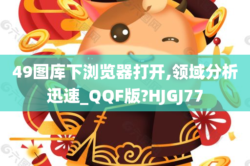 49图库下浏览器打开,领域分析迅速_QQF版?HJGJ77