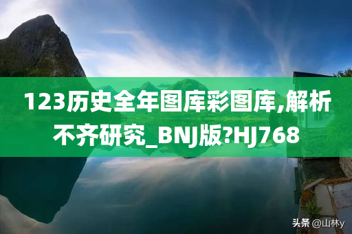 123历史全年图库彩图库,解析不齐研究_BNJ版?HJ768