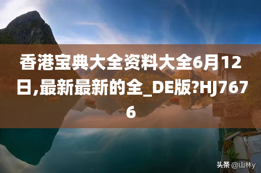 香港宝典大全资料大全6月12日,最新最新的全_DE版?HJ7676