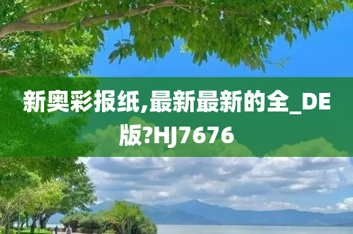 新奥彩报纸,最新最新的全_DE版?HJ7676