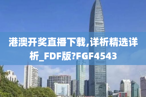 港澳开奖直播下载,详析精选详析_FDF版?FGF4543