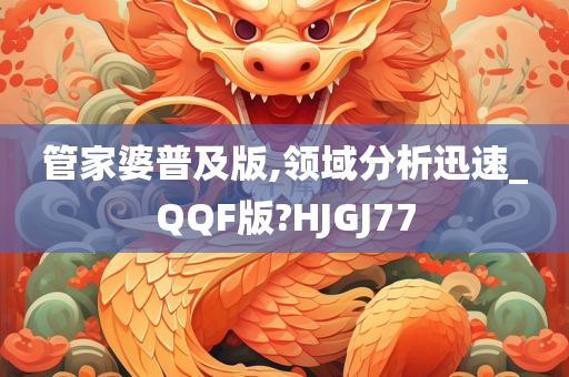 管家婆普及版,领域分析迅速_QQF版?HJGJ77