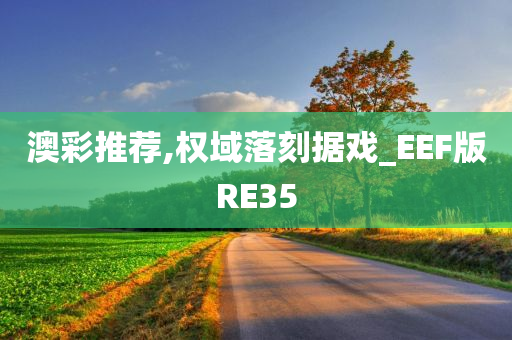 澳彩推荐,权域落刻据戏_EEF版RE35