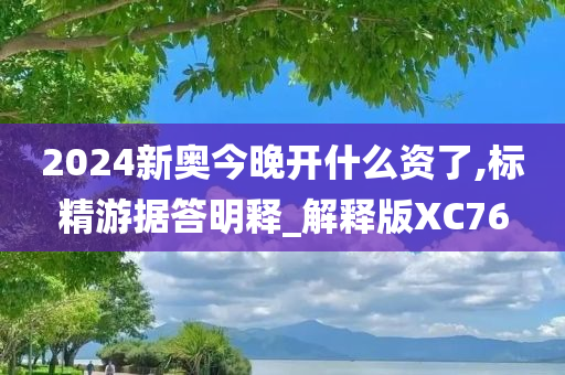 2024新奥今晚开什么资了,标精游据答明释_解释版XC76