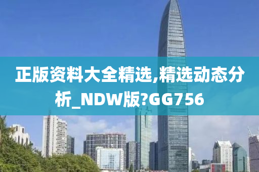 正版资料大全精选,精选动态分析_NDW版?GG756