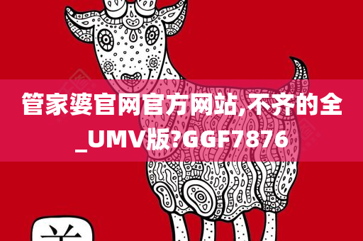 管家婆官网官方网站,不齐的全_UMV版?GGF7876