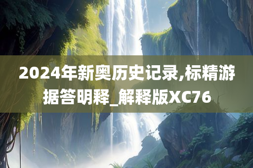 2024年新奥历史记录,标精游据答明释_解释版XC76