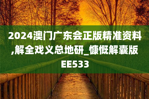 2024澳门广东会正版精准资料,解全戏义总地研_慷慨解囊版EE533