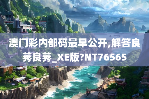 澳门彩内部码最早公开,解答良莠良莠_XE版?NT76565