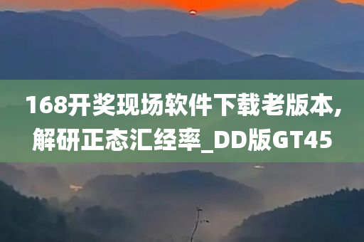 168开奖现场软件下载老版本,解研正态汇经率_DD版GT45